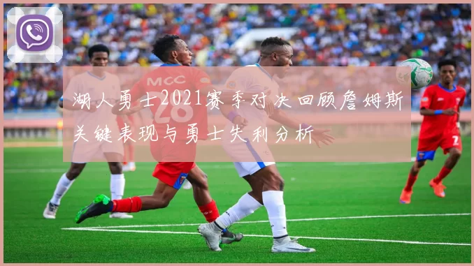 湖人勇士2021赛季对决回顾詹姆斯关键表现与勇士失利分析