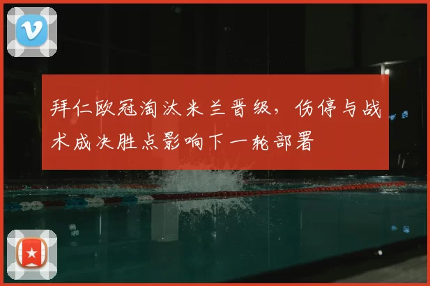拜仁欧冠淘汰米兰晋级，伤停与战术成决胜点影响下一轮部署