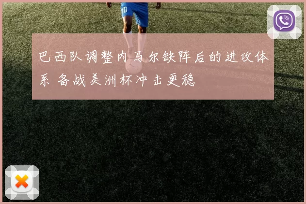 巴西队调整内马尔缺阵后的进攻体系 备战美洲杯冲击更稳