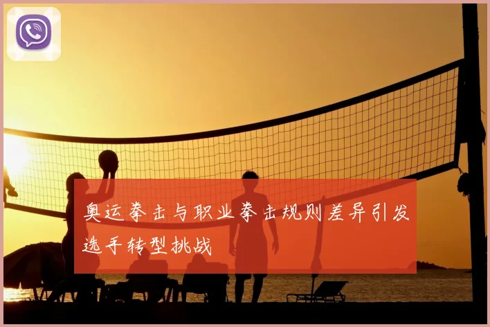 奥运拳击与职业拳击规则差异引发选手转型挑战