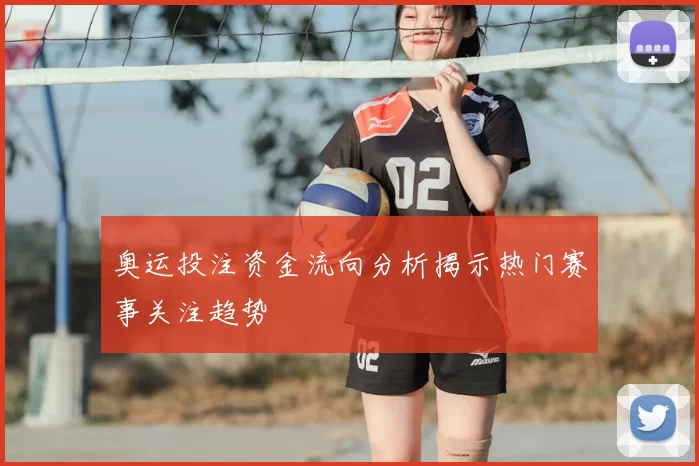 奥运投注资金流向分析揭示热门赛事关注趋势