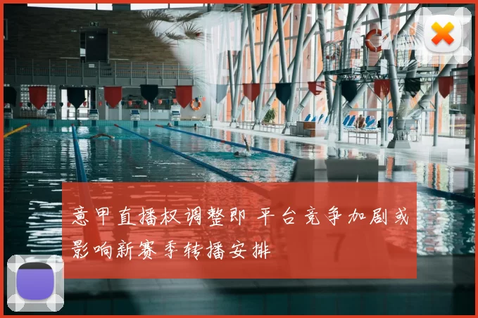 意甲直播权调整即 平台竞争加剧或影响新赛季转播安排