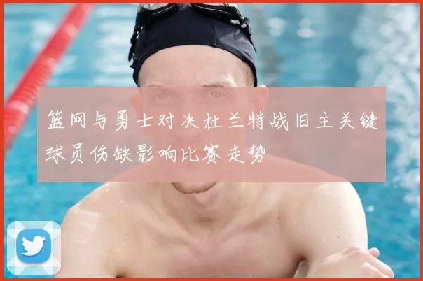 篮网与勇士对决杜兰特战旧主关键球员伤缺影响比赛走势