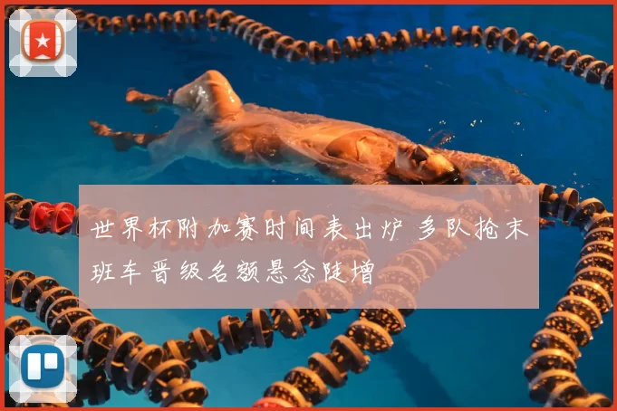 世界杯附加赛时间表出炉 多队抢末班车晋级名额悬念陡增