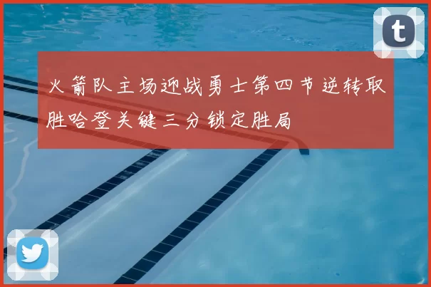 火箭队主场迎战勇士第四节逆转取胜哈登关键三分锁定胜局