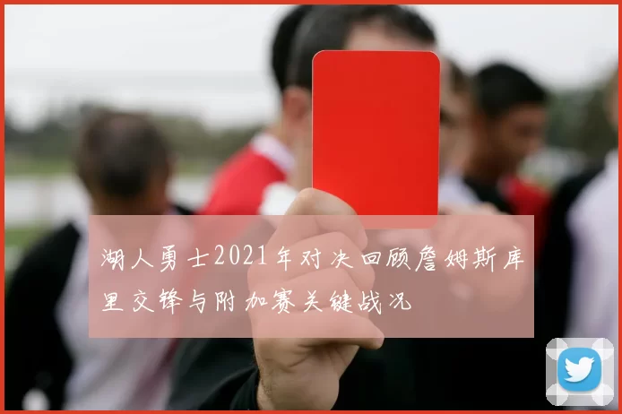 湖人勇士2021年对决回顾詹姆斯库里交锋与附加赛关键战况