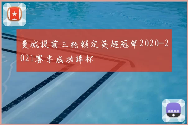 曼城提前三轮锁定英超冠军2020-2021赛季成功捧杯
