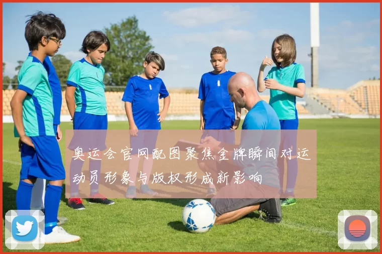 奥运会官网配图聚焦金牌瞬间对运动员形象与版权形成新影响