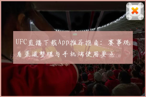 UFC直播下载App推荐指南：赛事观看渠道整理与手机端使用要点