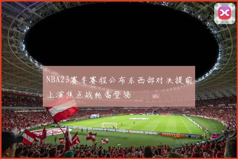 NBA23赛季赛程公布东西部对决提前上演焦点战轮番登场