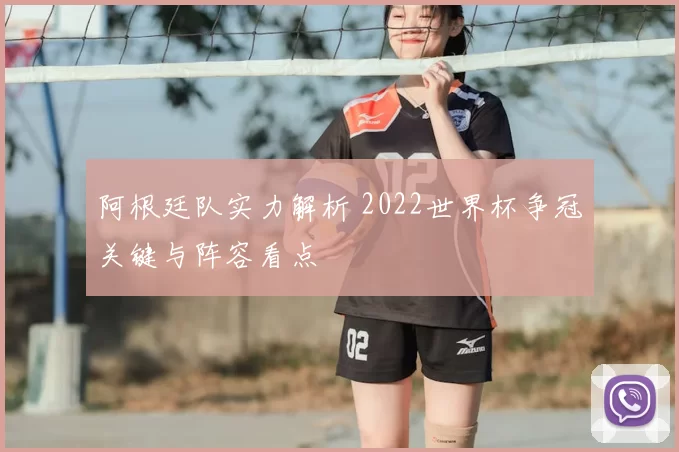 阿根廷队实力解析 2022世界杯争冠关键与阵容看点