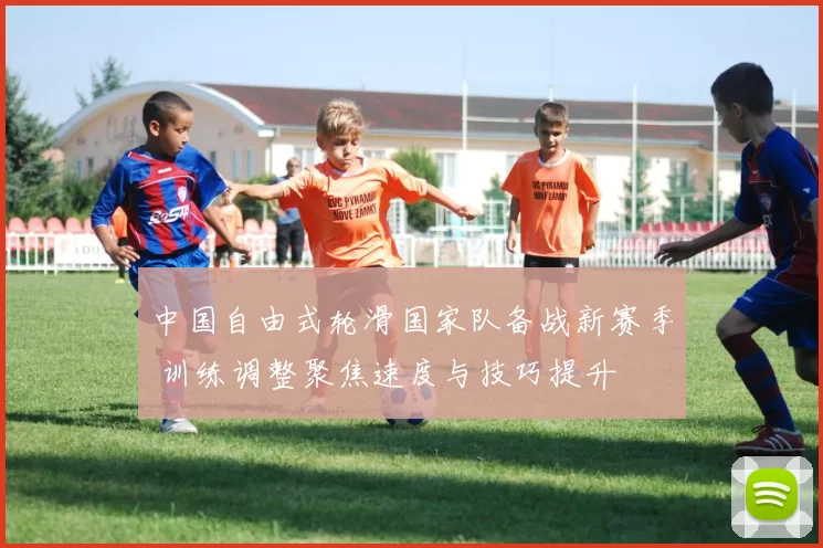 中国自由式轮滑国家队备战新赛季 训练调整聚焦速度与技巧提升