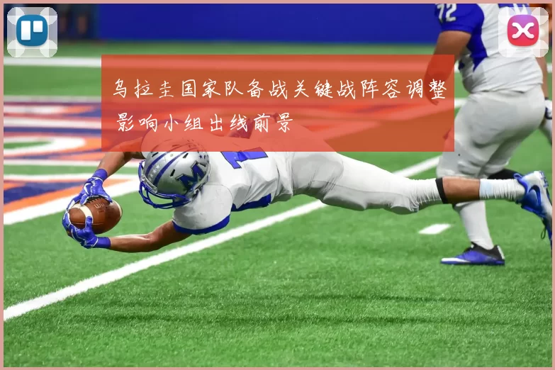 乌拉圭国家队备战关键战阵容调整 影响小组出线前景