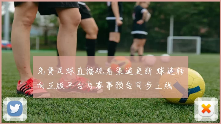 免费足球直播观看渠道更新 球迷转向正版平台与赛事预告同步上线