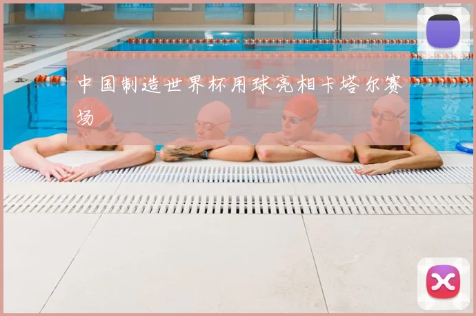 中国制造世界杯用球亮相卡塔尔赛场