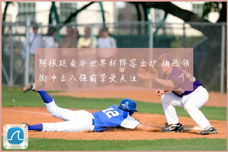 阿根廷南非世界杯阵容出炉 梅西领衔冲击八强前景受关注