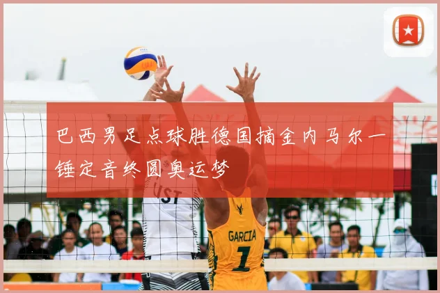 巴西男足点球胜德国摘金内马尔一锤定音终圆奥运梦