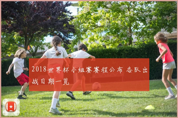 2018世界杯小组赛赛程公布 各队出战日期一览