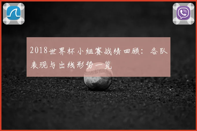 2018世界杯小组赛战绩回顾:各队表现与出线形势一览